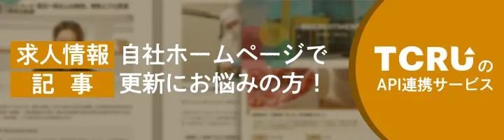 求人情報・記事 自社ホームページで更新にお悩みの方「TCRUのAPI連携サービス」